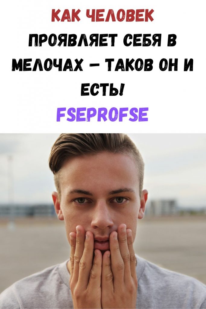 Как человек проявляет себя в мелочах – таков он и есть!