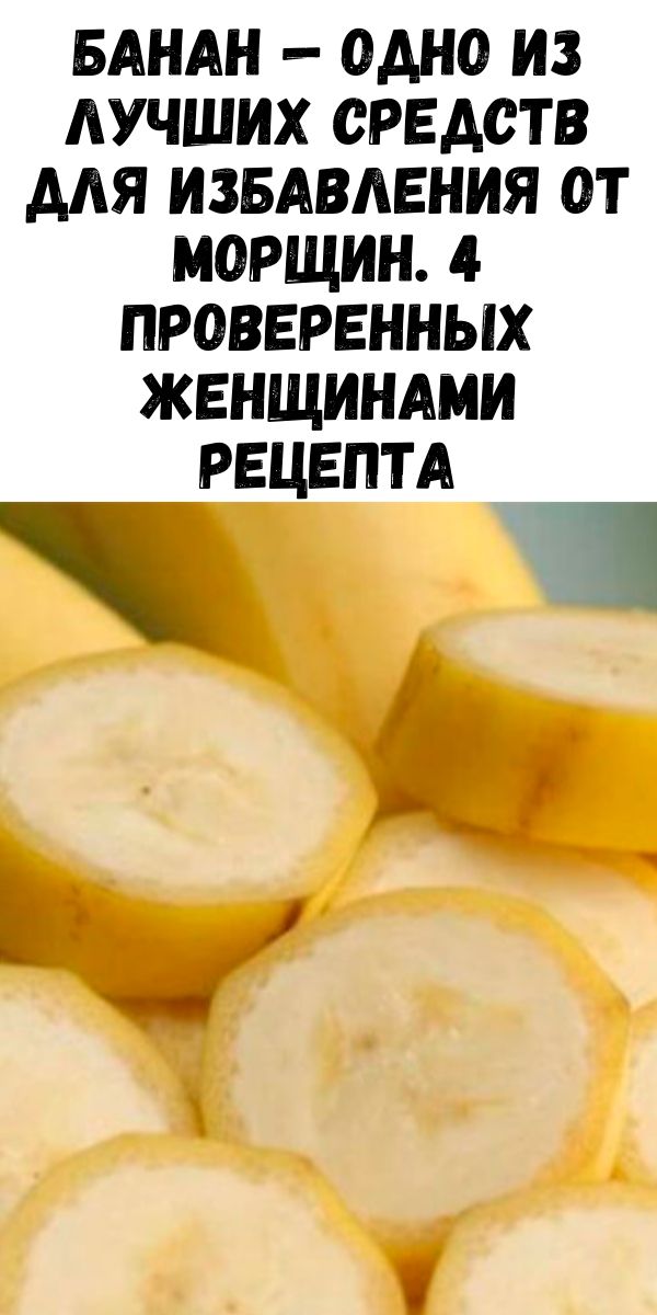 Банан — одно из лучших средств для избавления от морщин. 4 проверенных женщинами рецептa