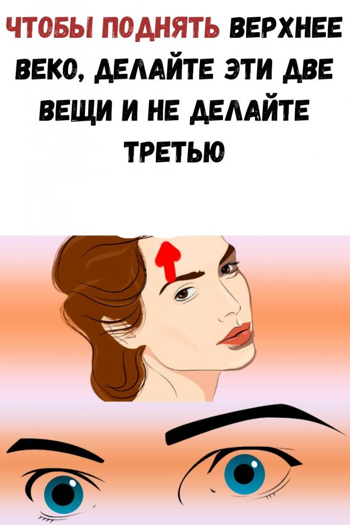 Чтобы поднять верхнее веко, делайте эти две вещи и не делайте третью