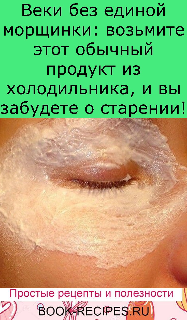Веки без единой морщинки: возьмите этот обычный продукт из холодильника, и вы забудете о старении!